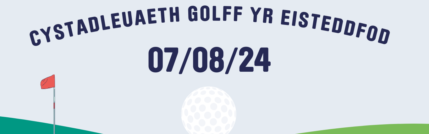 Blue background representing the sky, with green hills with a red flag and golf ball in the centre of the image. Blue writing with the wording 'Cystadleuaeth Golf' with the date 07/08/25 centralised) 